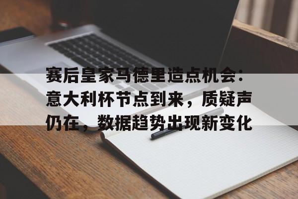 欧博登录-赛后皇家马德里造点机会：意大利杯节点到来，质疑声仍在，数据趋势出现新变化的简单介绍